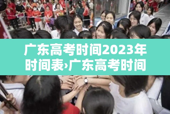 广东高考时间2023年时间表›广东高考时间2021具体时间表 广东高考时间2023年时间表›广东高考时间2021具体时间表