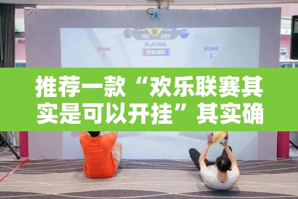 推荐一款“欢乐联赛其实是可以开挂”其实确实有挂