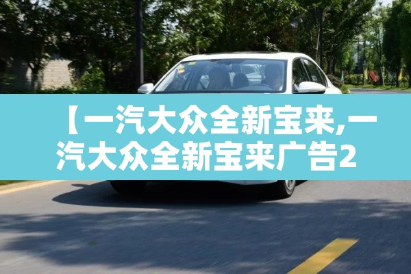 【一汽大众全新宝来,一汽大众全新宝来广告2017】 【一汽大众全新宝来,一汽大众全新宝来广告2017】
