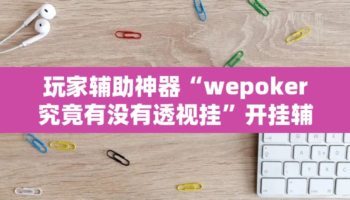 玩家辅助神器“wepoker究竟有没有透视挂”开挂辅助脚本+详细开挂安装教程