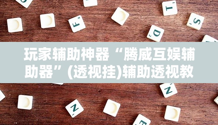 玩家辅助神器“腾威互娱辅助器”(透视挂)辅助透视教程