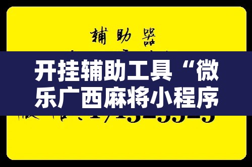 开挂辅助工具“微乐广西麻将小程序开挂神器”附辅助神器开挂脚本详细步骤
