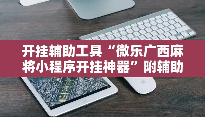 开挂辅助工具“微乐广西麻将小程序开挂神器”附辅助神器开挂脚本详细步骤