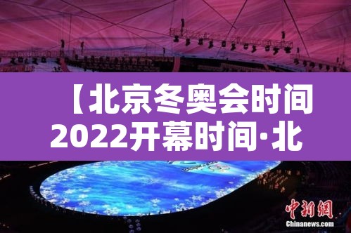 【北京冬奥会时间2022开幕时间·北京冬奥会即将开幕】 【北京冬奥会时间2022开幕时间·北京冬奥会即将开幕】