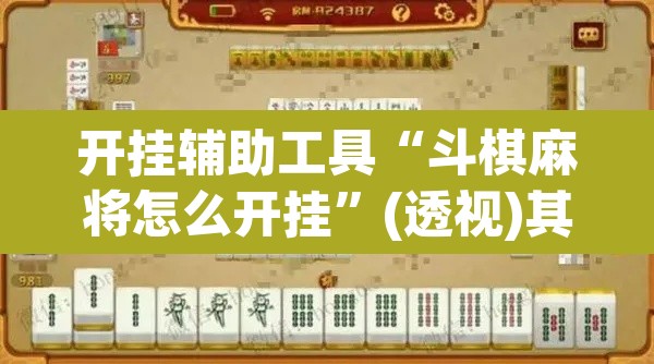开挂辅助工具“斗棋麻将怎么开挂	”(透视)其实确实有挂