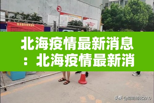 北海疫情最新消息：北海疫情最新消息今天封城了
