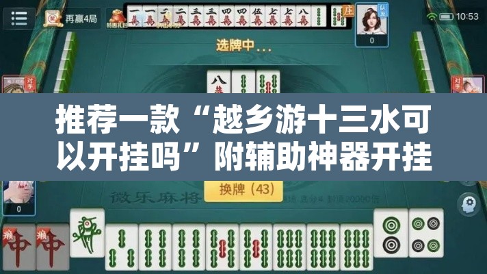 推荐一款“越乡游十三水可以开挂吗”附辅助神器开挂脚本详细步骤
