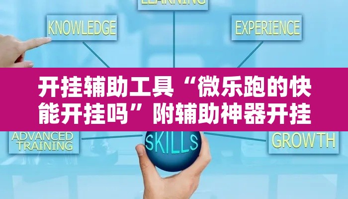 开挂辅助工具“微乐跑的快能开挂吗”附辅助神器开挂脚本详细步骤