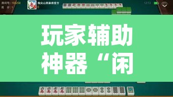 玩家辅助神器“闲来广东麻将开挂器下载”(透视挂)辅助透视教程