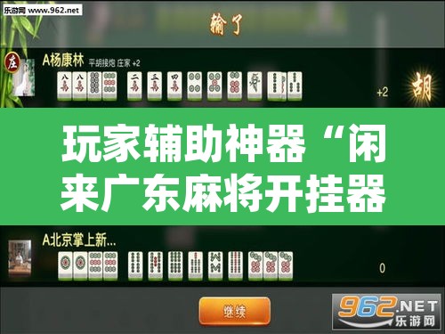 玩家辅助神器“闲来广东麻将开挂器下载”(透视挂)辅助透视教程