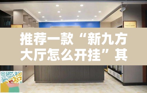 推荐一款“新九方大厅怎么开挂	”其实确实有挂