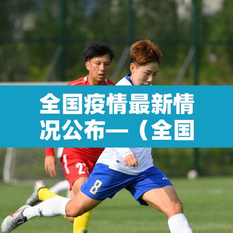全国疫情最新情况公布—（全国疫情最新情况冠状）