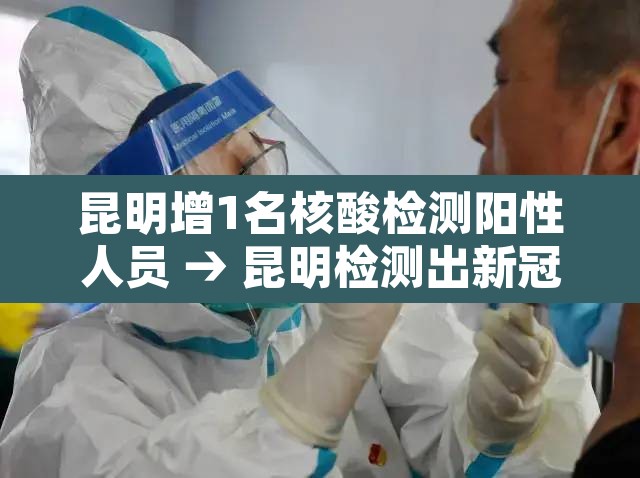 昆明增1名核酸检测阳性人员 → 昆明检测出新冠病毒 昆明增1名核酸检测阳性人员 → 昆明检测出新冠病毒