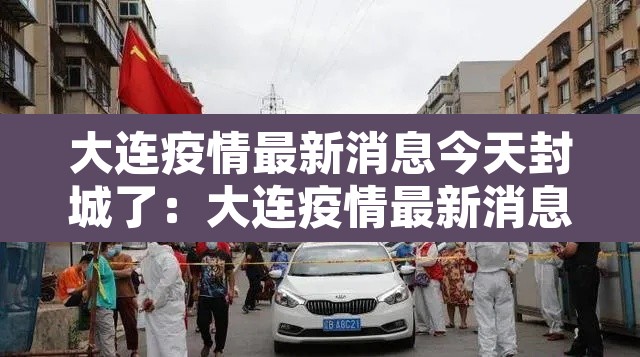 大连疫情最新消息今天封城了:大连疫情最新消息封城5 大连疫情最新消息今天封城了:大连疫情最新消息封城5