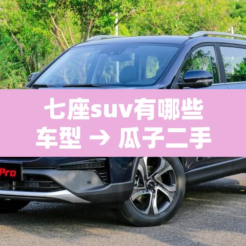 七座suv有哪些车型 → 瓜子二手车app下载安装 七座suv有哪些车型 → 瓜子二手车app下载安装