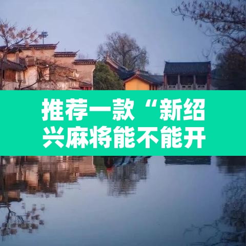 推荐一款“新绍兴麻将能不能开挂	”其实确实有挂