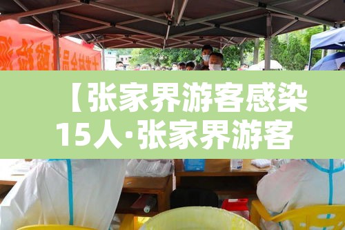 【张家界游客感染15人·张家界游客感染事件】 【张家界游客感染15人·张家界游客感染事件】