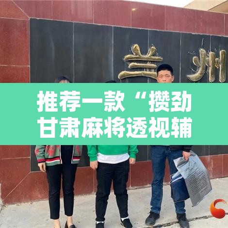 推荐一款“攒劲甘肃麻将透视辅助挂	”其实确实有挂