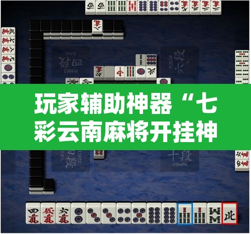 玩家辅助神器“七彩云南麻将开挂神器下载”(透视)其实确实有挂
