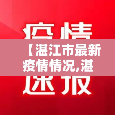 【湛江市最新疫情情况,湛江市最新疫情情况最新消息】 【湛江市最新疫情情况,湛江市最新疫情情况最新消息】