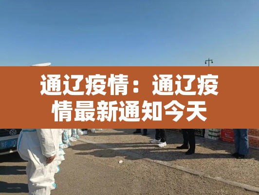 通辽疫情:通辽疫情最新通知今天 通辽疫情:通辽疫情最新通知今天