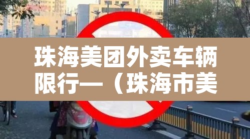 珠海美团外卖车辆限行—（珠海市美团外卖）