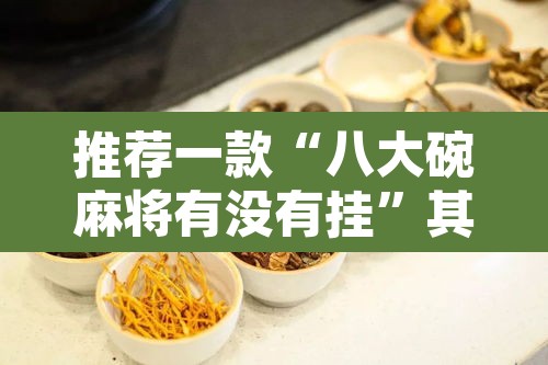 推荐一款“八大碗麻将有没有挂”其实确实有挂