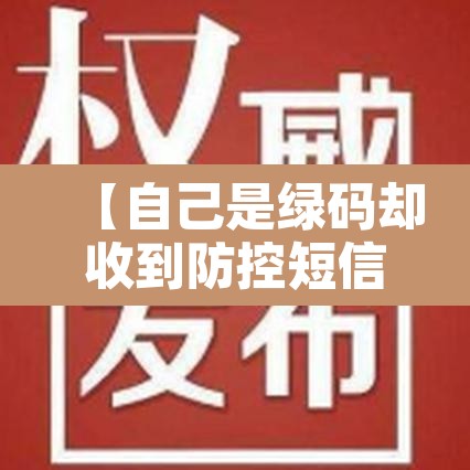 【自己是绿码却收到防控短信·健康码是绿色但是收到移动发的短信】 【自己是绿码却收到防控短信·健康码是绿色但是收到移动发的短信】