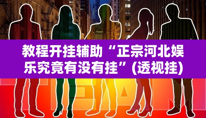 教程开挂辅助“正宗河北娱乐究竟有没有挂	”(透视挂)辅助透视教程