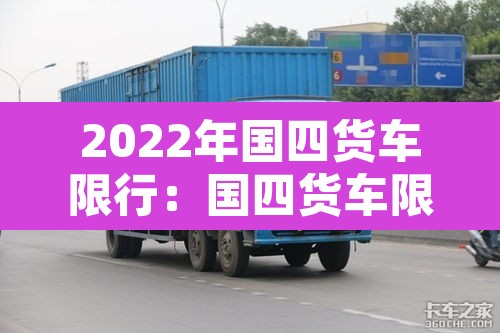 2022年国四货车限行:国四货车限行规定 2022年国四货车限行:国四货车限行规定
