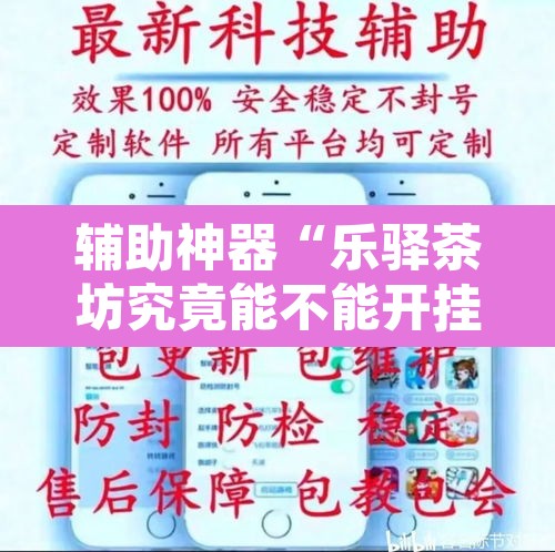 辅助神器“乐驿茶坊究竟能不能开挂	”其实确实有挂