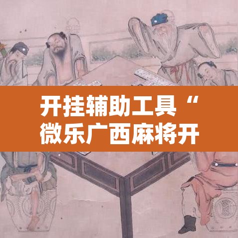 开挂辅助工具“微乐广西麻将开挂版本软件”(透视)其实确实有挂
