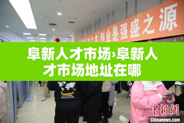 阜新人才市场›阜新人才市场地址在哪 阜新人才市场›阜新人才市场地址在哪