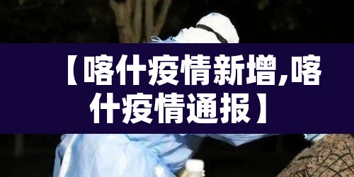 【喀什疫情新增,喀什疫情通报】 【喀什疫情新增,喀什疫情通报】