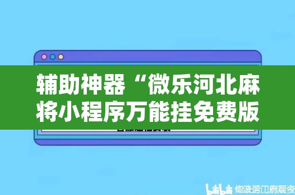 辅助神器“微乐河北麻将小程序万能挂免费版	”(透视挂)辅助透视教程