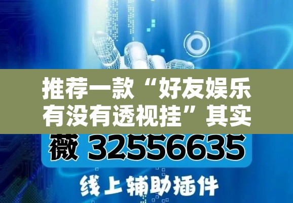 推荐一款“好友娱乐有没有透视挂”其实确实有挂