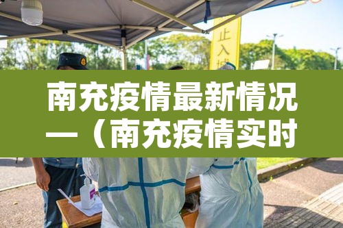 南充疫情最新情况—(南充疫情实时动态) 南充疫情最新情况—(南充疫情实时动态)
