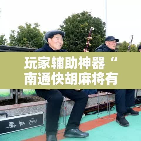 玩家辅助神器“南通快胡麻将有没有科技”附辅助神器开挂脚本详细步骤