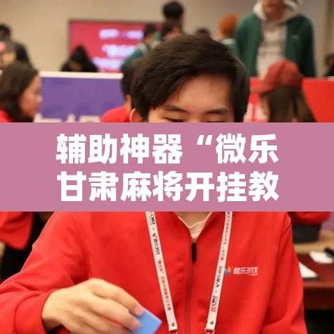 辅助神器“微乐甘肃麻将开挂教程	”附辅助神器开挂脚本详细步骤