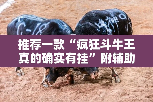 推荐一款“疯狂斗牛王真的确实有挂	”附辅助神器开挂脚本详细步骤