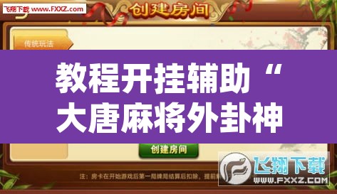 教程开挂辅助“大唐麻将外卦神器下载安装最新”(透视挂)辅助透视教程
