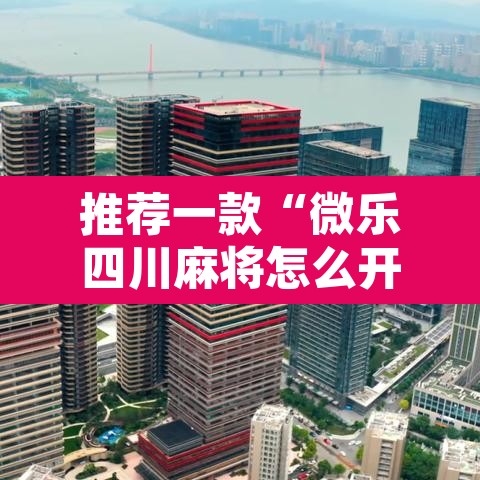 推荐一款“微乐四川麻将怎么开免费的挂”附辅助神器开挂脚本详细步骤