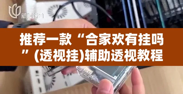 推荐一款“合家欢有挂吗	”(透视挂)辅助透视教程