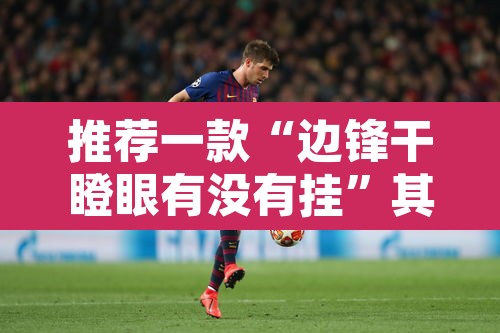 推荐一款“边锋干瞪眼有没有挂”其实确实有挂
