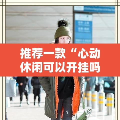 推荐一款“心动休闲可以开挂吗	”(透视)其实确实有挂