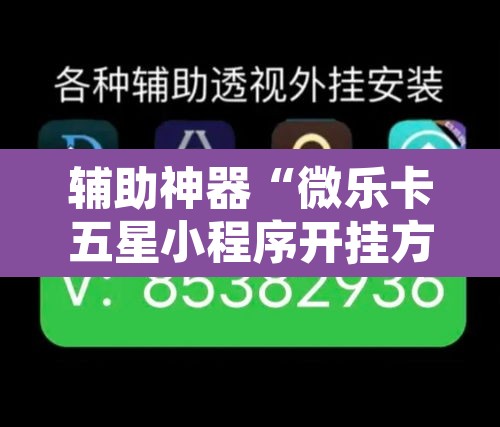 辅助神器“微乐卡五星小程序开挂方法	”其实确实有挂