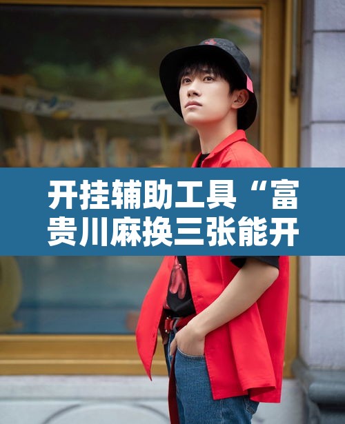 开挂辅助工具“富贵川麻换三张能开挂吗”开挂辅助脚本+详细开挂安装教程