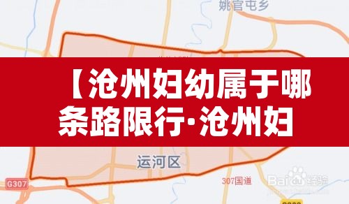 【沧州妇幼属于哪条路限行·沧州妇幼医院在什么位置】 【沧州妇幼属于哪条路限行·沧州妇幼医院在什么位置】