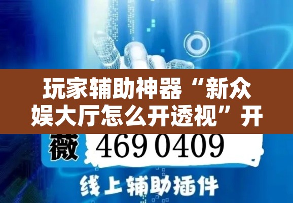 玩家辅助神器“新众娱大厅怎么开透视”开挂辅助脚本+详细开挂安装教程