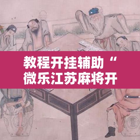 教程开挂辅助“微乐江苏麻将开挂免费下载安装”其实确实有挂